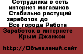 Сотрудники в сеть интернет магазинов. Стабильно растущий заработок до 40 000... - Все города Работа » Заработок в интернете   . Крым,Джанкой